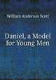 Daniel, a Model for Young Men., William Anderson Scott 