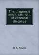 The diagnosis and treatment of venereal diseases, R.A. Allen 