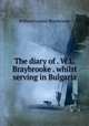 The diary of . W.L. Braybrooke . whilst serving in Bulgaria, William Leman Braybrooke 