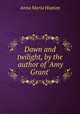 Dawn and twilight, by the author of `Amy Grant`., Anna Maria Hopton 