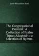The Congregational Psalmist: A Collection of Psalm Tunes Adapted to a Selection of Hymns ., Jacob Richardson Scott 