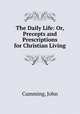 The Daily Life: Or, Precepts and Prescriptions for Christian Living, Cumming, John 