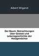 Der Baum. Betrachtungen uber Gestalt und Lebensgeschichte der Holzgewachse, Albert Wigand 