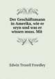 Der Geschftsmann in Amerika, wie er seyn und was er wissen muss. Mit ., Edwin Troxell Freedley 