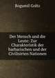 Der Mensch und die Leute: Zur Charakteristik der barbarischen und der Civilisirten Nationen, Bogumil Goltz 