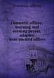 Domestic offices: morning and evening prayer, adapted from ancient offices, Domestic offices 