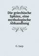 Die griechische Sphinx, eine mythologische Abhandlung, G. Jaep 