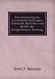 Die Grndung der Universitt Gttingen: Entwrfe, Berichte und Briefe der Zeitgenossen, herausg ., Emil F. Rossler 