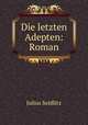 Die letzten Adepten: Roman, Julius Seidlitz 