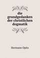 Die grundgedanken der christlichen dogmatik, Hermann Opitz 