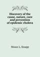Discovery of the cause, nature, cure and prevention of epidemic cholera, Moses L. Knapp 