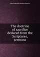 The doctrine of sacrifice deduced from the Scriptures, sermons, John Frederick Denison Maurice 
