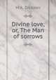 Divine love, or, The Man of sorrows, M.A. Dickson 