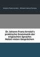 Dr. Johann Franz Arnold`s praktische Grammatik der englischen Sprache: Nebst vielen Gesprchen ., Johann Franz Arnold , William Henry Furness 