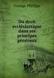 Du droit ecclesiastique dans ses principes generaux, George Phillips 