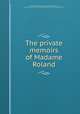 The private memoirs of Madame Roland, Roland, Mme (Marie-Jeanne), 1754-1793,Johnson, Edward Gilpin,John Boyd Thacher Collection (Library of Congress) DLC 
