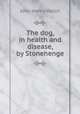 The dog, in health and disease, by Stonehenge, John Henry Walsh 