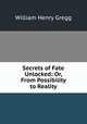 Secrets of Fate Unlocked: Or, From Possibility to Reality, William Henry Gregg 