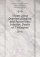 Three Little Dramas: Alladine and Palomides; Interior; Death of Tintagiles, Maurice Maeterlinck , Alfred Sutro , William Archer 