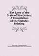 Tax Laws of the State of New Jersey: A Compilation of the Statutes Relating ., New Jersey, Theodore Backes, New Jersey State Board of Taxes and Assessment 