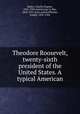 Theodore Roosevelt, twenty-sixth president of the United States. A typical American, Banks, Charles Eugene, 1852-1932,Armstrong, Le Roy, 1854-1927, joint author,Wheeler, Joseph, 1836-1906 