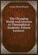 The Changing World and Lectures to Theosophical Students: Fifteen Lectures ., Annie Wood Besant 