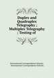 Duplex and Quadruplex Telegraphy ; Multiplex Telegraphy ; Testing of ., International Correspondence Schools , International Correspondence Schools 