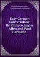Easy German Conversation: By Philip Schuyler Allen and Paul Hermann ., Philip Schuyler Allen , Paul Hermann Phillipson 