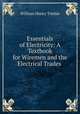 Essentials of Electricity: A Textbook for Wiremen and the Electrical Trades ., William Henry Timbie 