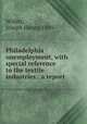 Philadelphia unemployment, with special reference to the textile industries : a report, Willits, Joseph Henry, 1889- 