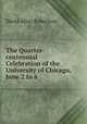 The Quarter-centennial Celebration of the University of Chicago, June 2 to 6 ., David Allan Robertson 
