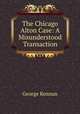 The Chicago & Alton Case: A Misunderstood Transaction, George Kennan 