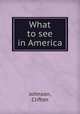 What to see in America, Johnson, Clifton 