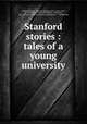Stanford stories : tales of a young university, Field, Charles K. (Charles Kellogg), 1873-,Irwin, Will, 1873-1948,Bull, W. H. (William H.), ill,Worden, W. E. pht,A.M. Robertson (Firm) pbl,Robinson & Crandall. pht 