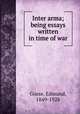 Inter arma; being essays written in time of war, Gosse, Edmund, 1849-1928 