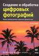 Создание и обработка цифровых фотографий. Вашим неповторимым проектам удивятся все, Питер Бауер 