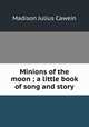 Minions of the moon ; a little book of song and story, Cawein Madison Julius 