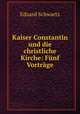 Kaiser Constantin und die christliche Kirche: Funf Vortrage, Eduard Schwartz 