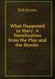 What Happened to Mary: A Novelization from the Play and the Stories ., Bob Brown 