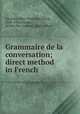 Grammaire de la conversation; direct method in French, Knowles, Mary Henrietta Davis, 1846-1926,Favard, Berthe Des Combes, joint author 
