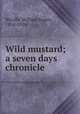 Wild mustard; a seven days chronicle, Nicolls, William Jasper, 1854-1916 