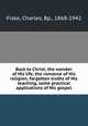 Back to Christ; the wonder of His life, the romance of His religion, forgotten truths of His teaching, some practical applications of His gospel, Fiske, Charles, Bp., 1868-1942 