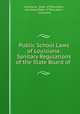 Public School Laws of Louisiana: Sanitary Regulations of the State Board of ., Louisiana, Dept. of Education, Louisiana Dept. of Education , Louisiana 