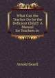 What Can the Teacher Do for the Deficient Child?: A Manual for Teachers in ., Arnold Gesell 
