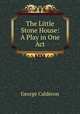 The Little Stone House: A Play in One Act, George Calderon 