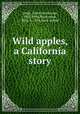 Wild apples, a California story, Cooke, Grace MacGowan, 1863-1944,MacGowan, Alice, b. 1858, joint author 