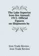 The Lake Superior Iron Ore Annual: 1913- Official Figures on Shipments by ., Iron Trade Review , Iron Trade Review 