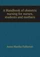 A Handbook of obstetric nursing for nurses, students and mothers, Anna Martha Fullerton 