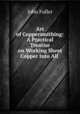 Art of Coppersmithing: A Practical Treatise on Working Sheet Copper Into All ., John Fuller 