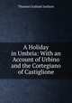 A Holiday in Umbria: With an Account of Urbino and the Cortegiano of Castiglione, Jackson Thomas Graham 